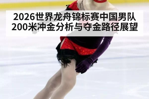 2026世界龙舟锦标赛中国男队200米冲金分析与夺金路径展望