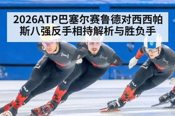 2026ATP巴塞尔赛鲁德对西西帕斯八强反手相持解析与胜负手